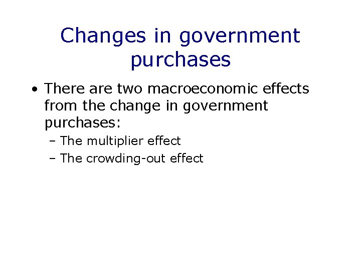 Changes in government purchases • There are two macroeconomic effects from the change in
