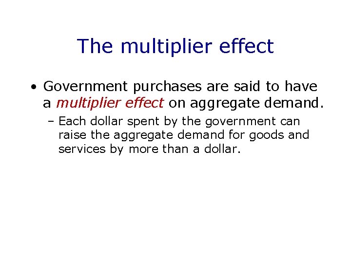 The multiplier effect • Government purchases are said to have a multiplier effect on