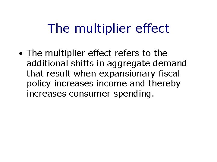 The multiplier effect • The multiplier effect refers to the additional shifts in aggregate