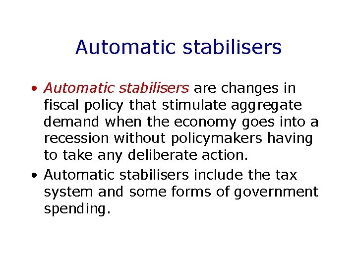 Automatic stabilisers • Automatic stabilisers are changes in fiscal policy that stimulate aggregate demand