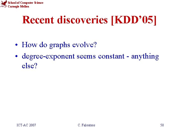 School of Computer Science Carnegie Mellon Recent discoveries [KDD’ 05] • How do graphs
