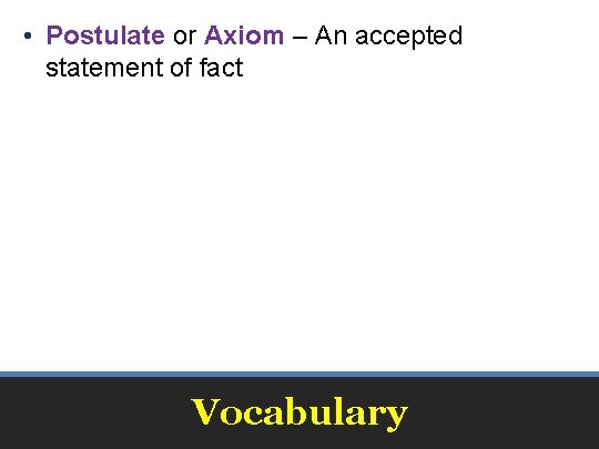  • Postulate or Axiom – An accepted statement of fact Vocabulary 