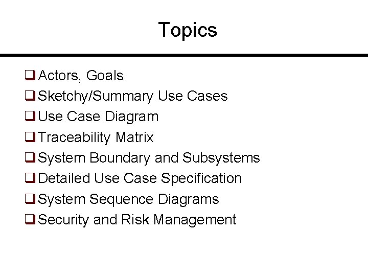 Topics q Actors, Goals q Sketchy/Summary Use Cases q Use Case Diagram q Traceability