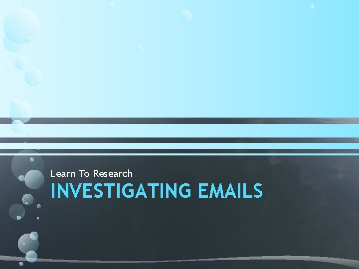 Learn To Research INVESTIGATING EMAILS Learn To Research INVESTIGATING EMAILS