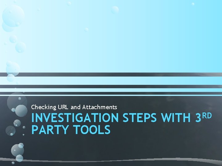 Checking URL and Attachments INVESTIGATION STEPS WITH 3 RD PARTY TOOLS Checking URL and Attachments INVESTIGATION STEPS WITH 3 RD PARTY TOOLS