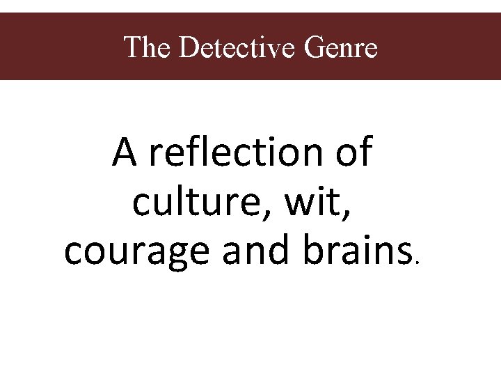 The Detective Genre A reflection of culture, wit, courage and brains. The Detective Genre A reflection of culture, wit, courage and brains.