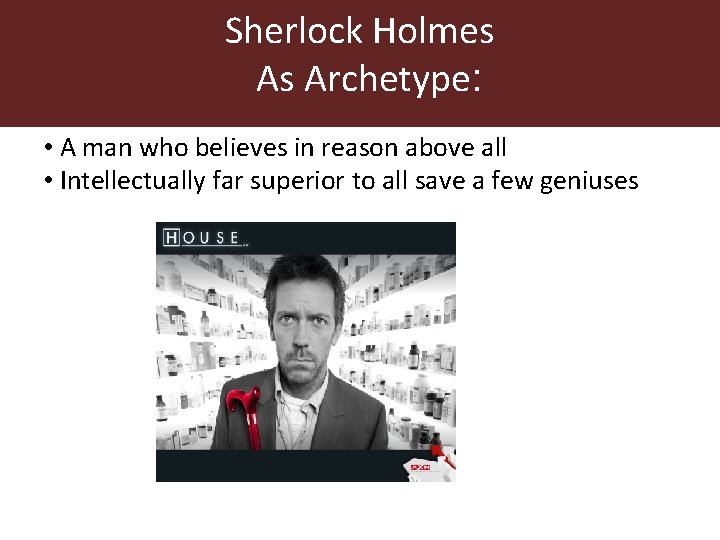 Sherlock Holmes As Archetype: • A man who believes in reason above all • Sherlock Holmes As Archetype: • A man who believes in reason above all •