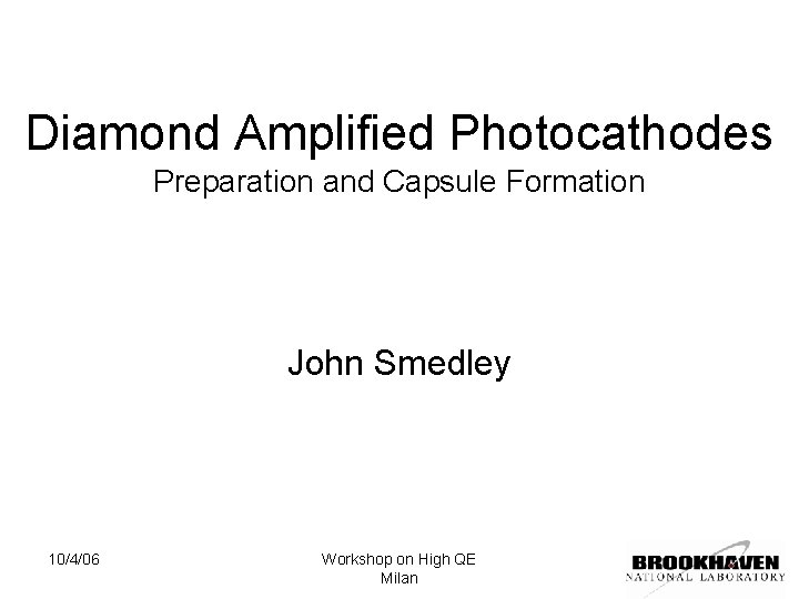 Diamond Amplified Photocathodes Preparation and Capsule Formation John Smedley 10/4/06 Workshop on High QE