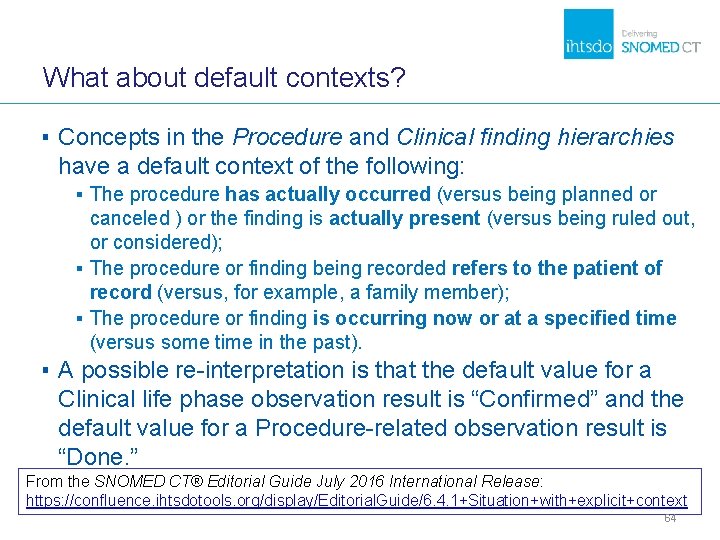 What about default contexts? ▪ Concepts in the Procedure and Clinical finding hierarchies have What about default contexts? ▪ Concepts in the Procedure and Clinical finding hierarchies have