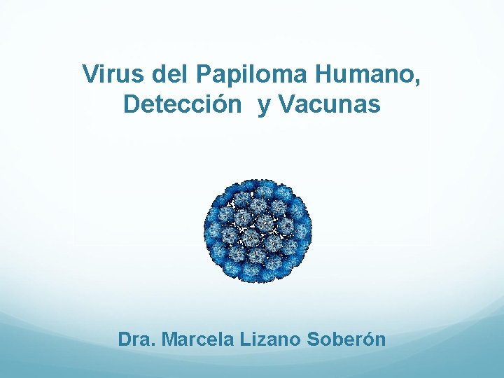 Virus del Papiloma Humano, Detección y Vacunas Dra. Marcela Lizano Soberón 