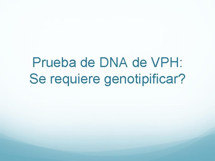 Prueba de DNA de VPH: Se requiere genotipificar? 