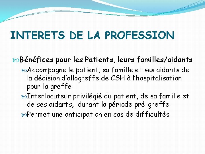 INTERETS DE LA PROFESSION Bénéfices pour les Patients, leurs familles/aidants Accompagne le patient, sa