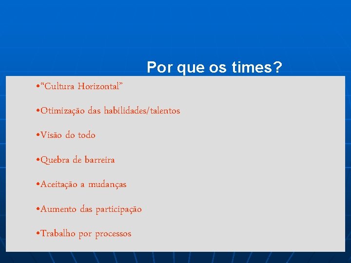 Por que os times? • “Cultura Horizontal” • Otimização das habilidades/talentos • Visão do