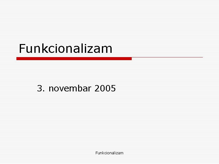 Funkcionalizam 3. novembar 2005 Funkcionalizam 