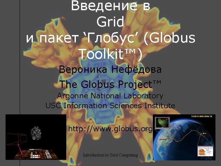 Введение в Grid и пакет ‘Глобус’ (Globus Toolkit™) Вероника Нефёдова The Globus Project™ Argonne