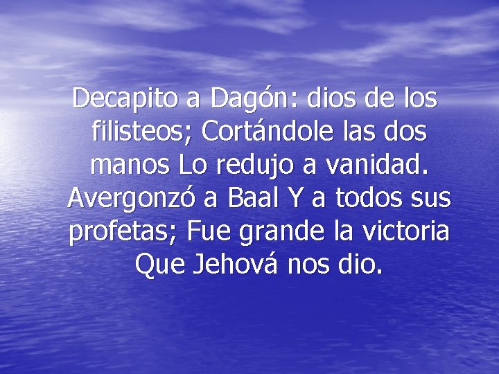 Decapito a Dagón: dios de los filisteos; Cortándole las dos manos Lo redujo a Decapito a Dagón: dios de los filisteos; Cortándole las dos manos Lo redujo a