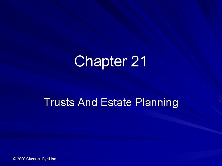 Chapter 21 Trusts And Estate Planning © 2008 Clarence Byrd Inc. 