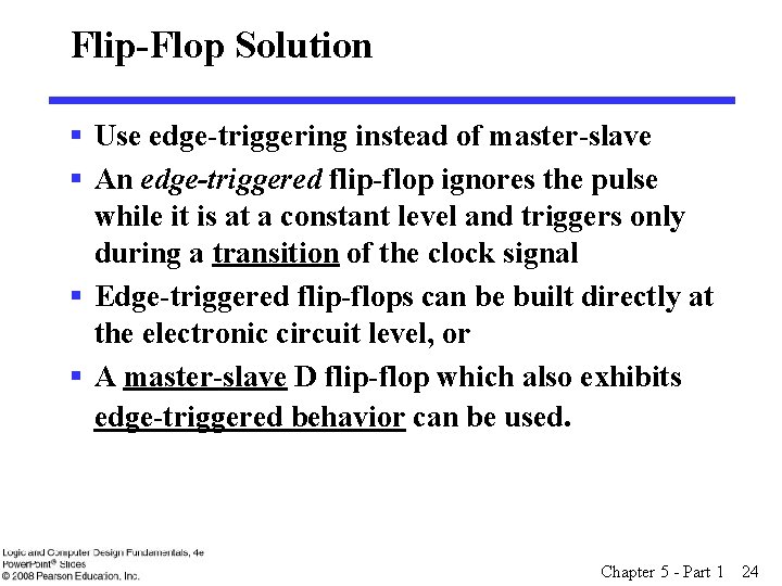 Flip-Flop Solution § Use edge-triggering instead of master-slave § An edge-triggered flip-flop ignores the