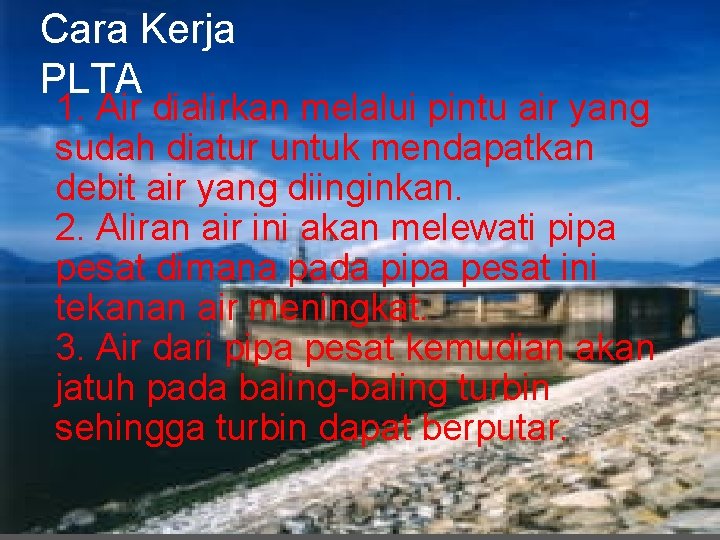 Cara Kerja PLTA 1. Air dialirkan melalui pintu air yang sudah diatur untuk mendapatkan Cara Kerja PLTA 1. Air dialirkan melalui pintu air yang sudah diatur untuk mendapatkan
