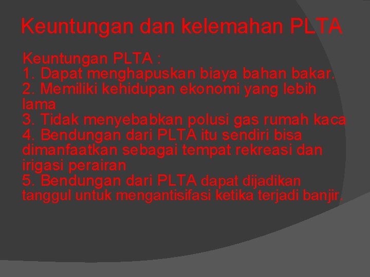 Keuntungan dan kelemahan PLTA Keuntungan PLTA : 1. Dapat menghapuskan biaya bahan bakar. 2. Keuntungan dan kelemahan PLTA Keuntungan PLTA : 1. Dapat menghapuskan biaya bahan bakar. 2.