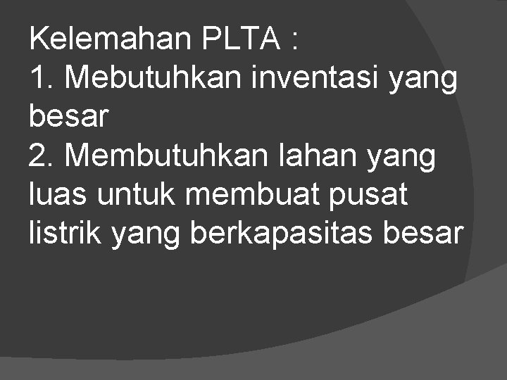 Kelemahan PLTA : 1. Mebutuhkan inventasi yang besar 2. Membutuhkan lahan yang luas untuk