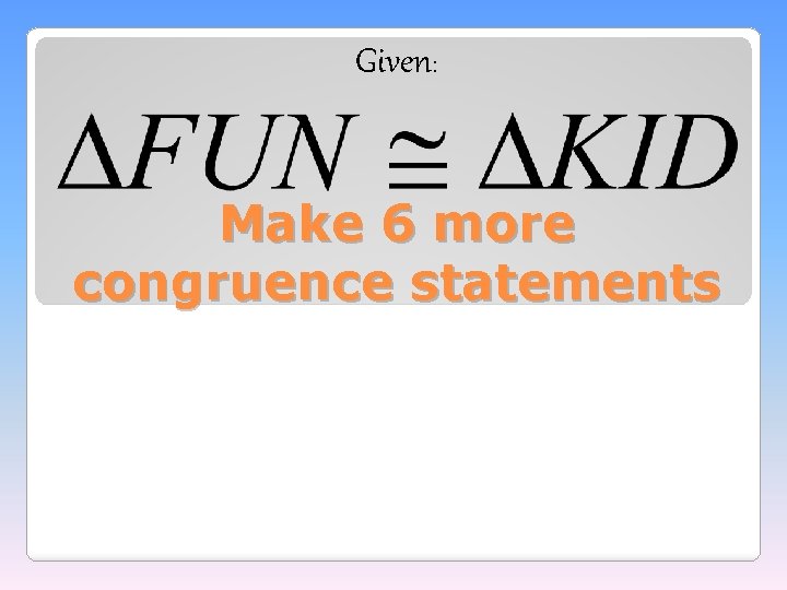 Given: Make 6 more congruence statements 