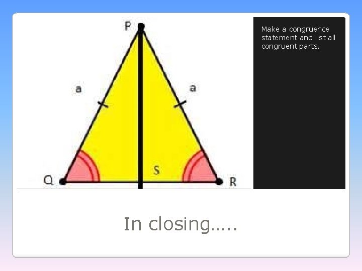 Make a congruence statement and list all congruent parts. In closing…. . 