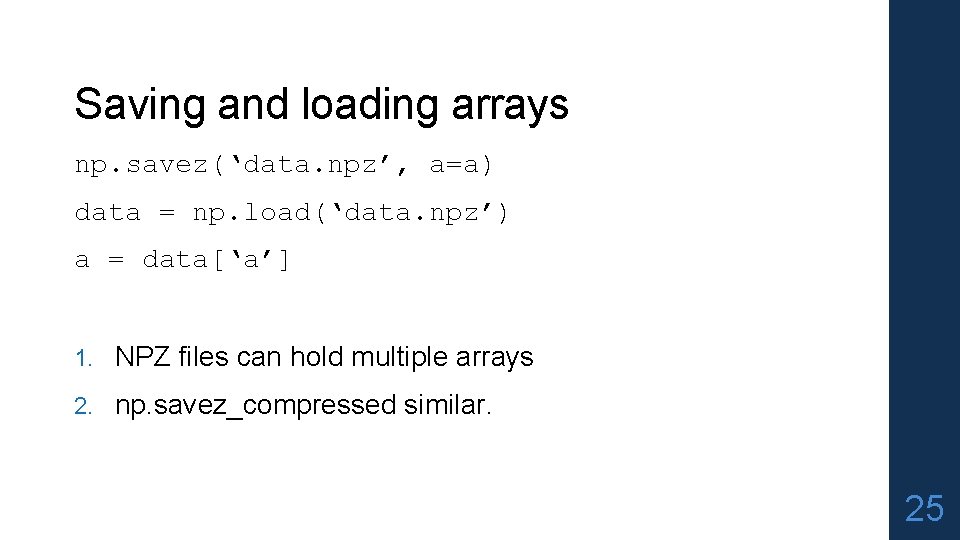 Saving and loading arrays np. savez(‘data. npz’, a=a) data = np. load(‘data. npz’) a