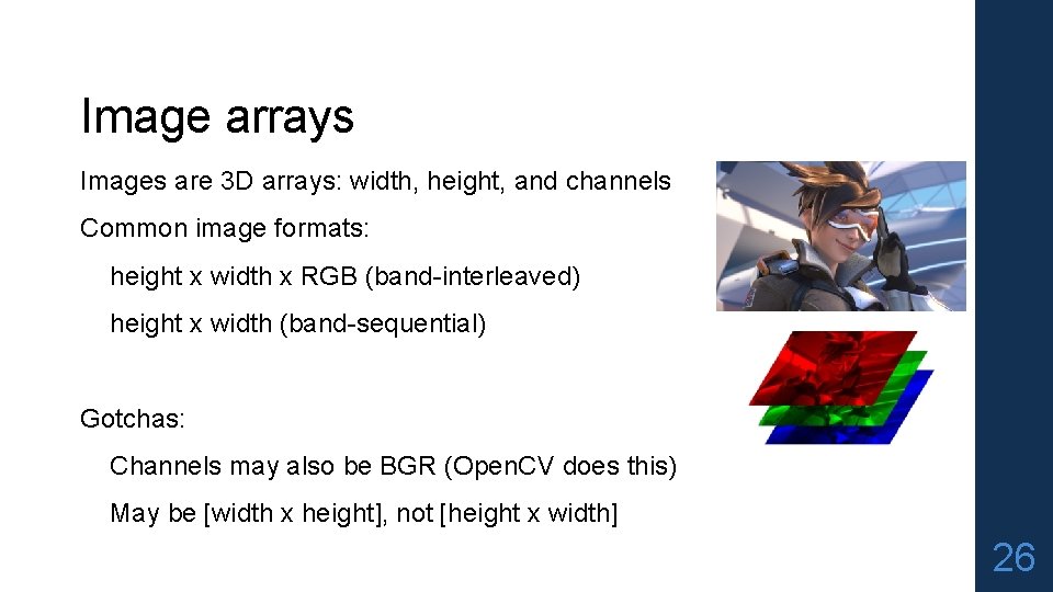 Image arrays Images are 3 D arrays: width, height, and channels Common image formats: