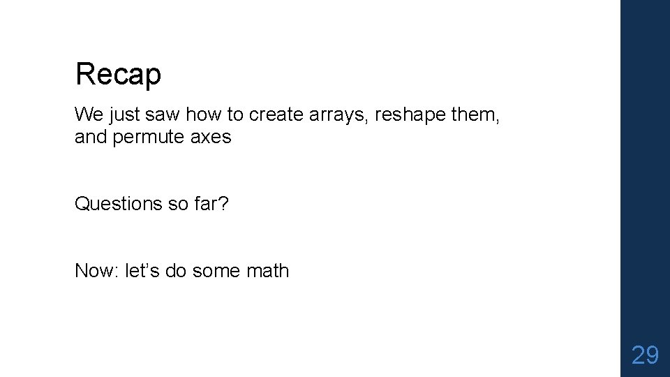 Recap We just saw how to create arrays, reshape them, and permute axes Questions