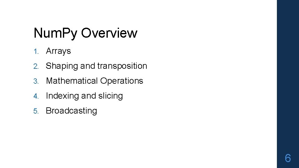 Num. Py Overview 1. Arrays 2. Shaping and transposition 3. Mathematical Operations 4. Indexing