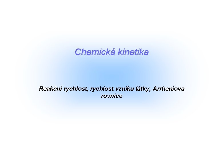 Chemická kinetika Reakční rychlost, rychlost vzniku látky, Arrheniova rovnice 
