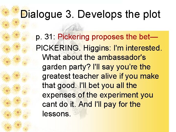 Dialogue 3. Develops the plot p. 31: Pickering proposes the bet— PICKERING. Higgins: I'm