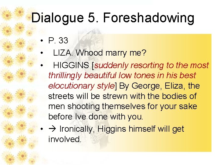 Dialogue 5. Foreshadowing • P. 33 • LIZA. Whood marry me? • HIGGINS [suddenly
