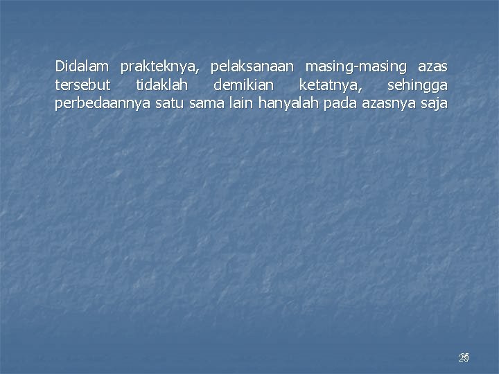 Didalam prakteknya, pelaksanaan masing-masing azas tersebut tidaklah demikian ketatnya, sehingga perbedaannya satu sama lain