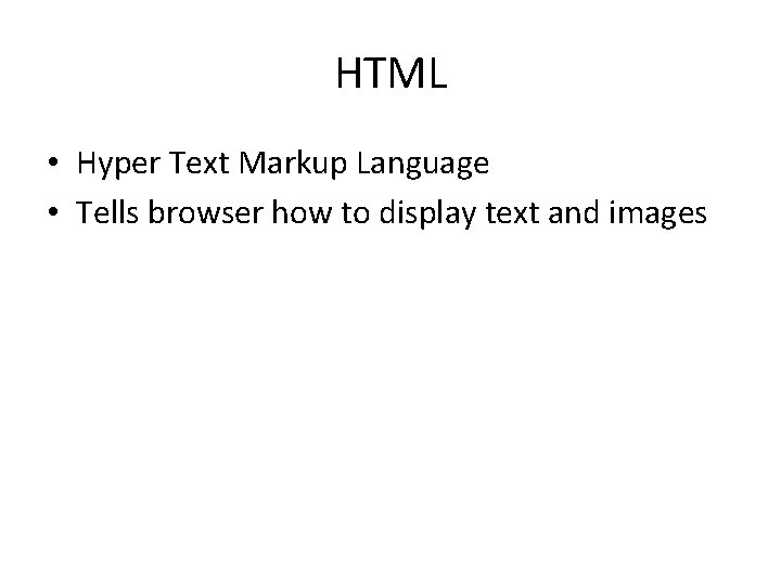 HTML • Hyper Text Markup Language • Tells browser how to display text and