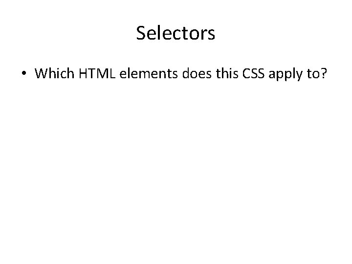 Selectors • Which HTML elements does this CSS apply to? 