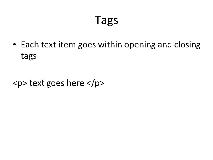 Tags • Each text item goes within opening and closing tags <p> text goes