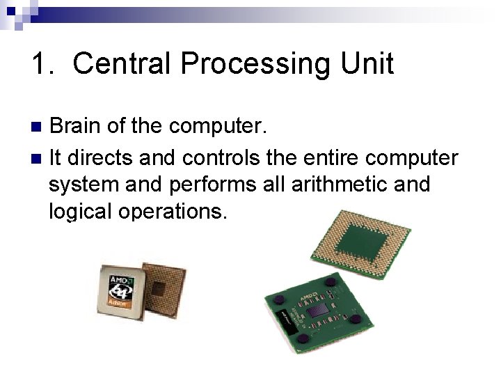 1. Central Processing Unit Brain of the computer. n It directs and controls the