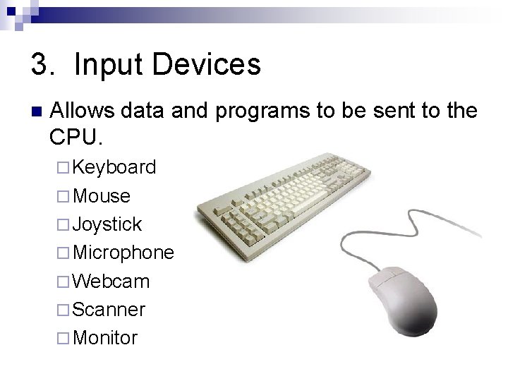 3. Input Devices n Allows data and programs to be sent to the CPU.