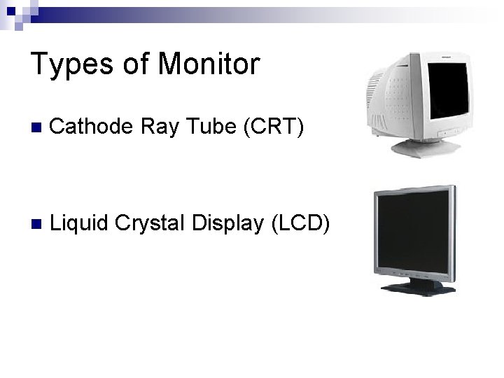 Types of Monitor n Cathode Ray Tube (CRT) n Liquid Crystal Display (LCD) 