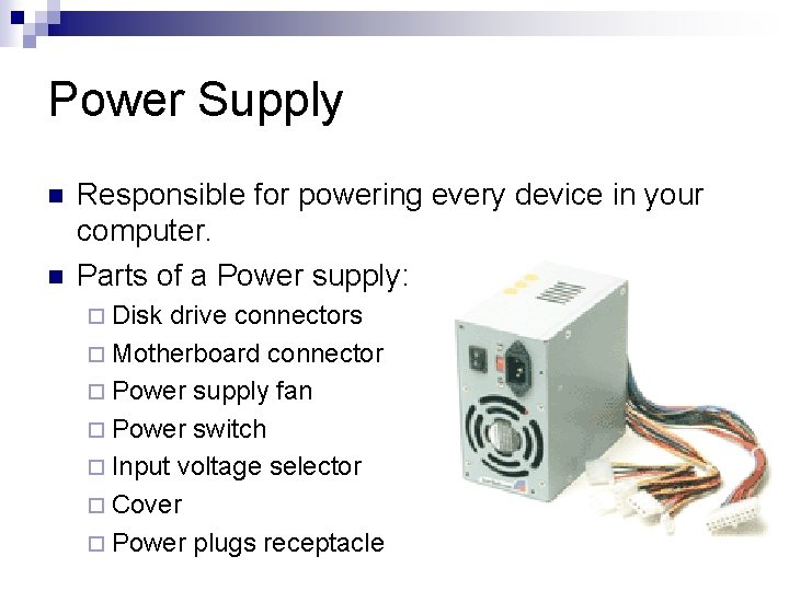 Power Supply n n Responsible for powering every device in your computer. Parts of