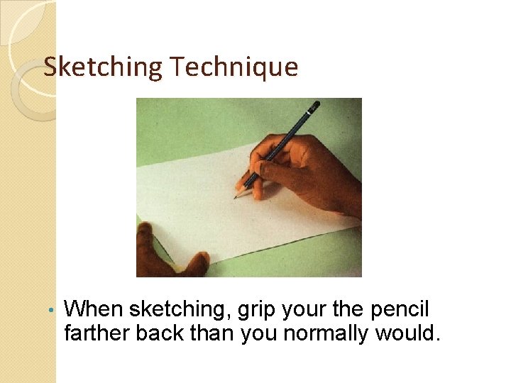 Sketching Technique • When sketching, grip your the pencil farther back than you normally