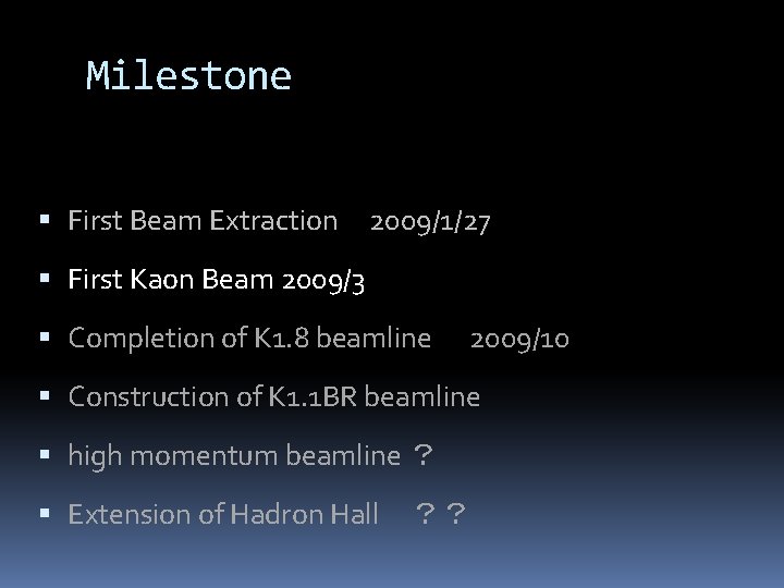 Milestone First Beam Extraction　2009/1/27 First Kaon Beam 2009/3 Completion of K 1. 8 beamline　