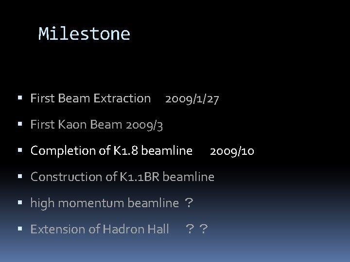 Milestone First Beam Extraction　2009/1/27 First Kaon Beam 2009/3 Completion of K 1. 8 beamline　