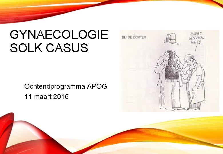 GYNAECOLOGIE SOLK CASUS Ochtendprogramma APOG 11 maart 2016 