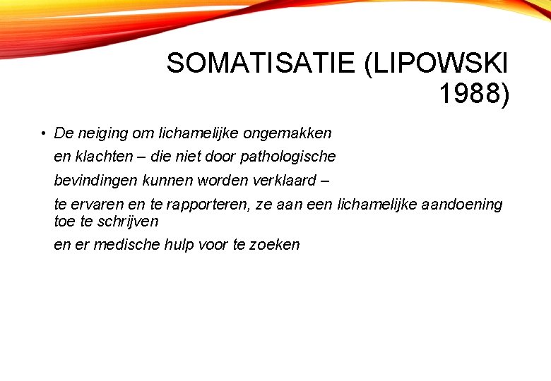 SOMATISATIE (LIPOWSKI 1988) • De neiging om lichamelijke ongemakken en klachten – die niet