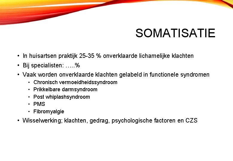 SOMATISATIE • In huisartsen praktijk 25 -35 % onverklaarde lichamelijke klachten • Bij specialisten: