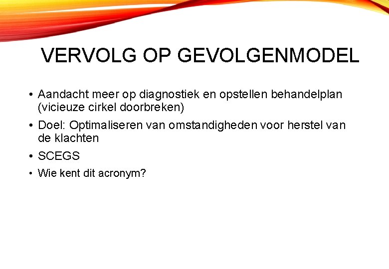 VERVOLG OP GEVOLGENMODEL • Aandacht meer op diagnostiek en opstellen behandelplan (vicieuze cirkel doorbreken)
