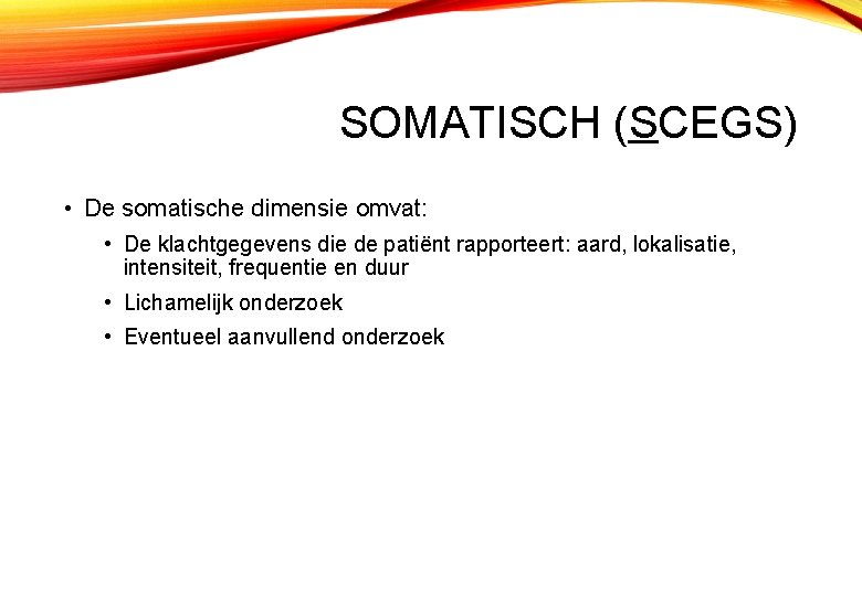 SOMATISCH (SCEGS) • De somatische dimensie omvat: • De klachtgegevens die de patiënt rapporteert:
